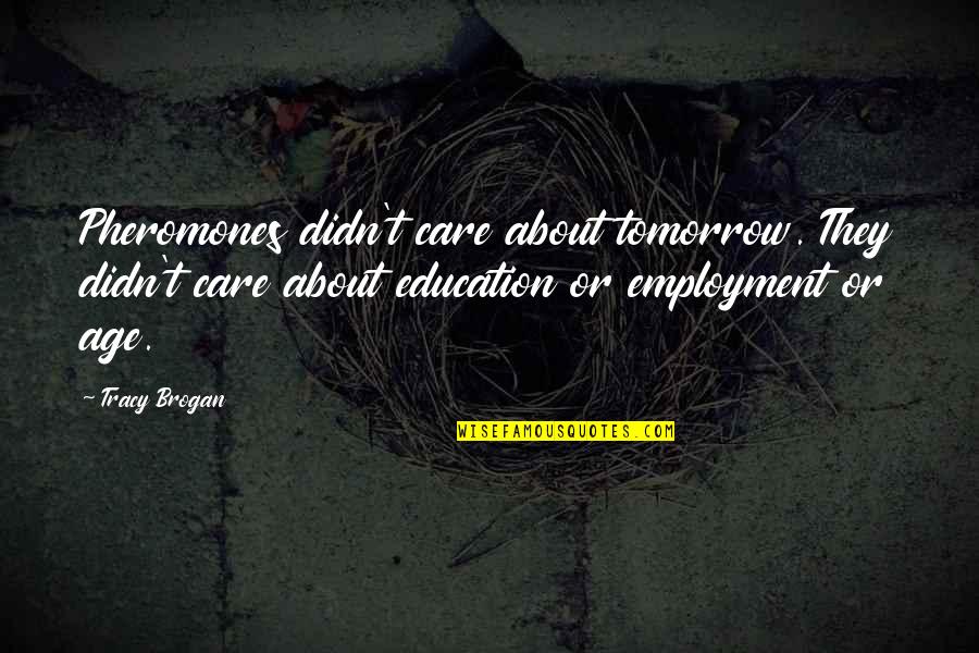 Attitude Education Quotes By Tracy Brogan: Pheromones didn't care about tomorrow. They didn't care Attitude Education Quotes By Tracy Brogan: Pheromones didn't care about tomorrow. They didn't care