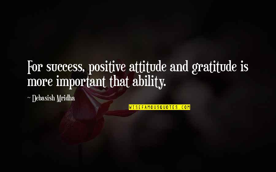 Attitude For Success Quotes By Debasish Mridha: For success, positive attitude and gratitude is more