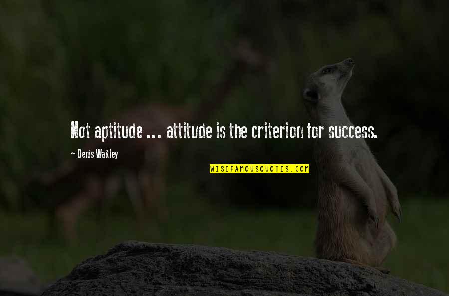 Attitude For Success Quotes By Denis Waitley: Not aptitude ... attitude is the criterion for