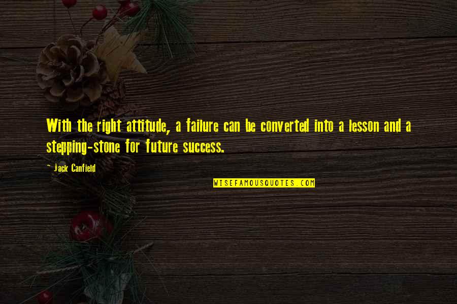 Attitude For Success Quotes By Jack Canfield: With the right attitude, a failure can be
