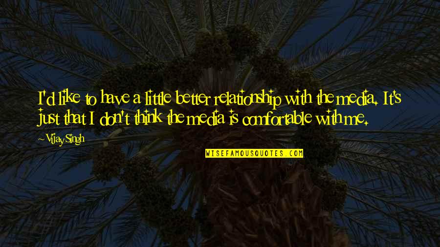 Attitude Friendship Quotes By Vijay Singh: I'd like to have a little better relationship Attitude Friendship Quotes By Vijay Singh: I'd like to have a little better relationship