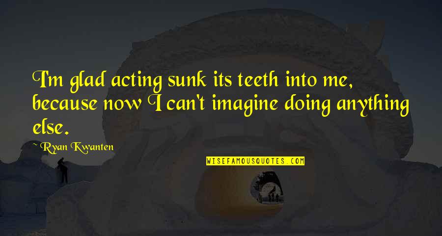 Attitude Gets You Nowhere Quotes By Ryan Kwanten: I'm glad acting sunk its teeth into me,