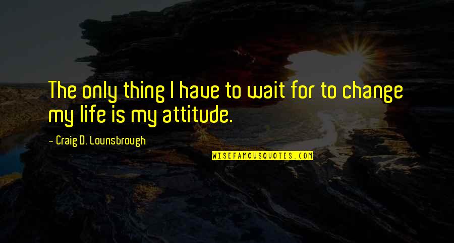 Attitude Goals Quotes By Craig D. Lounsbrough: The only thing I have to wait for
