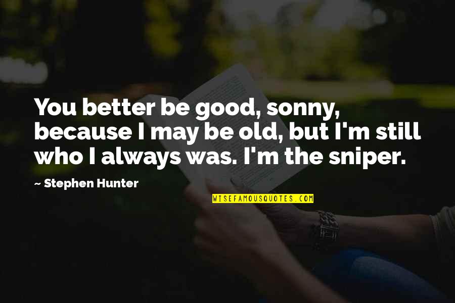 Attitude Guys Quotes By Stephen Hunter: You better be good, sonny, because I may Attitude Guys Quotes By Stephen Hunter: You better be good, sonny, because I may