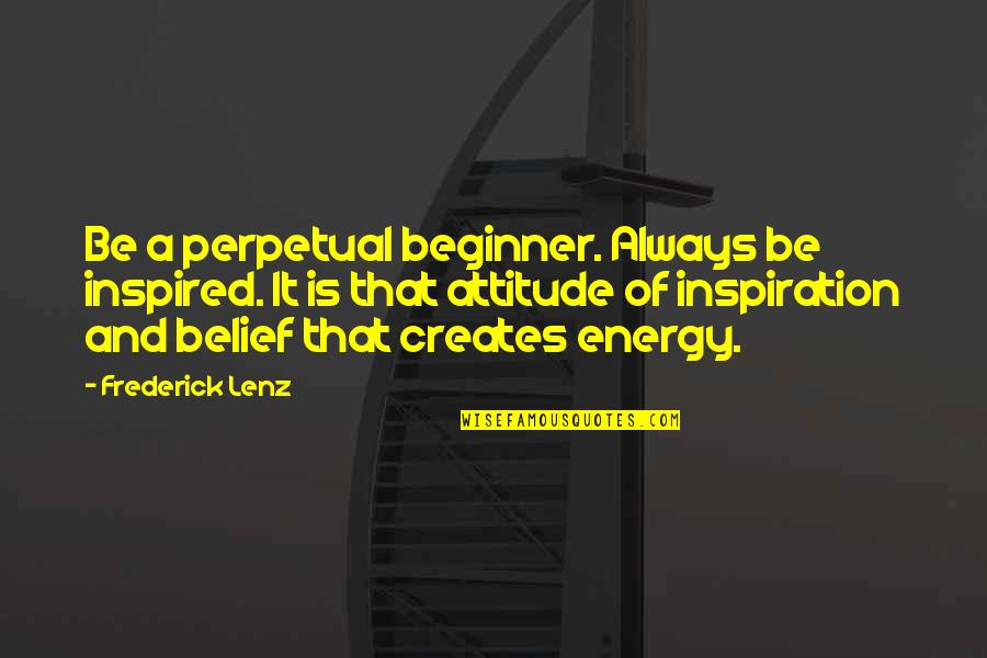 Attitude Inspiration Quotes By Frederick Lenz: Be a perpetual beginner. Always be inspired. It