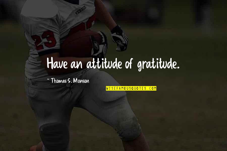 Attitude Inspiration Quotes By Thomas S. Monson: Have an attitude of gratitude.