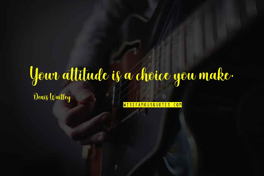 Attitude Is A Choice Quotes By Denis Waitley: Your attitude is a choice you make.