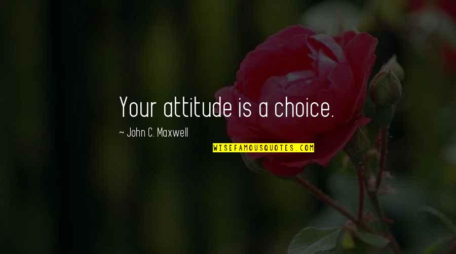 Attitude Is A Choice Quotes By John C. Maxwell: Your attitude is a choice.