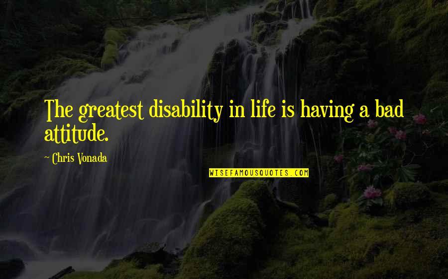 Attitude Is Bad Quotes By Chris Vonada: The greatest disability in life is having a