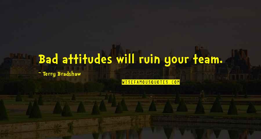 Attitude Is Bad Quotes By Terry Bradshaw: Bad attitudes will ruin your team.