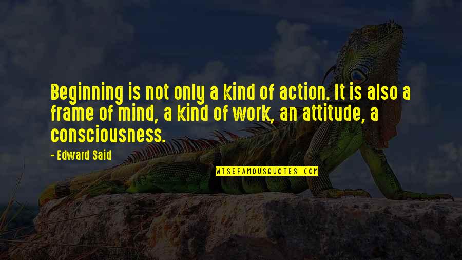 Attitude Kind Of Quotes By Edward Said: Beginning is not only a kind of action.