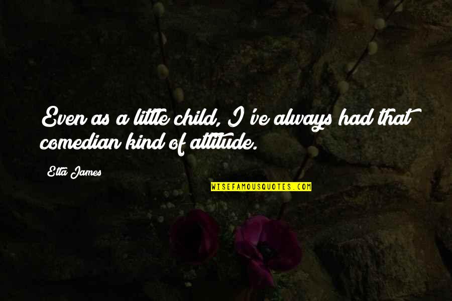 Attitude Kind Of Quotes By Etta James: Even as a little child, I've always had