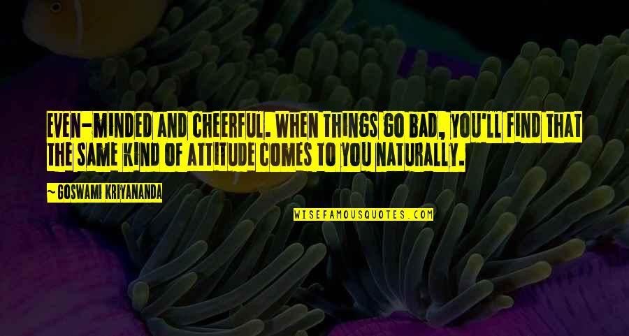 Attitude Kind Of Quotes By Goswami Kriyananda: Even-minded and cheerful. When things go bad, you'll