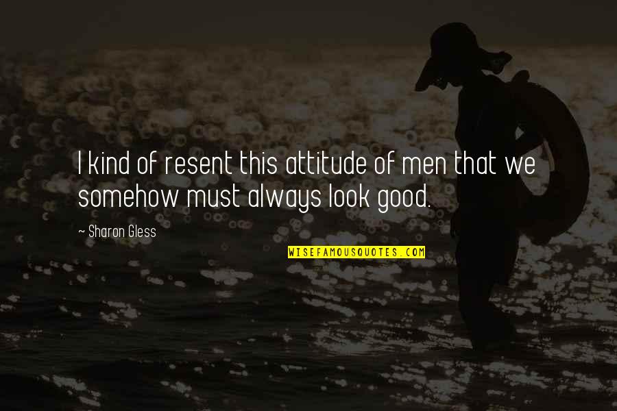 Attitude Kind Of Quotes By Sharon Gless: I kind of resent this attitude of men