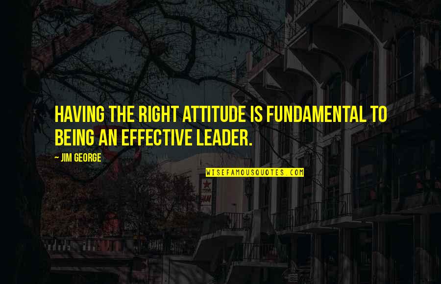 Attitude Leadership Quotes By Jim George: Having the right attitude is fundamental to being