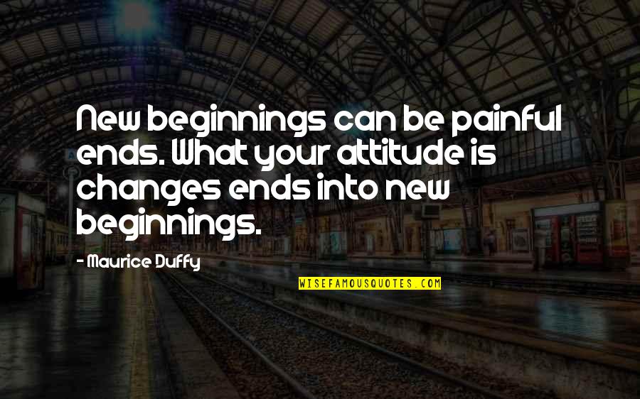 Attitude Leadership Quotes By Maurice Duffy: New beginnings can be painful ends. What your