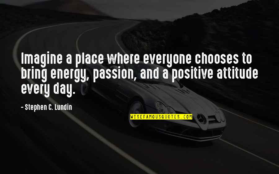 Attitude Leadership Quotes By Stephen C. Lundin: Imagine a place where everyone chooses to bring