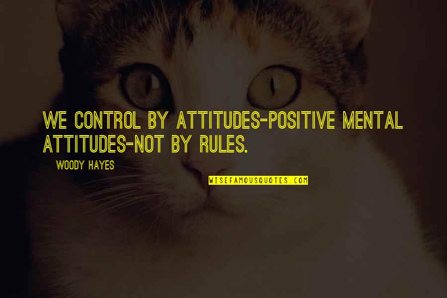 Attitude Leadership Quotes By Woody Hayes: We control by attitudes-positive mental attitudes-not by rules.