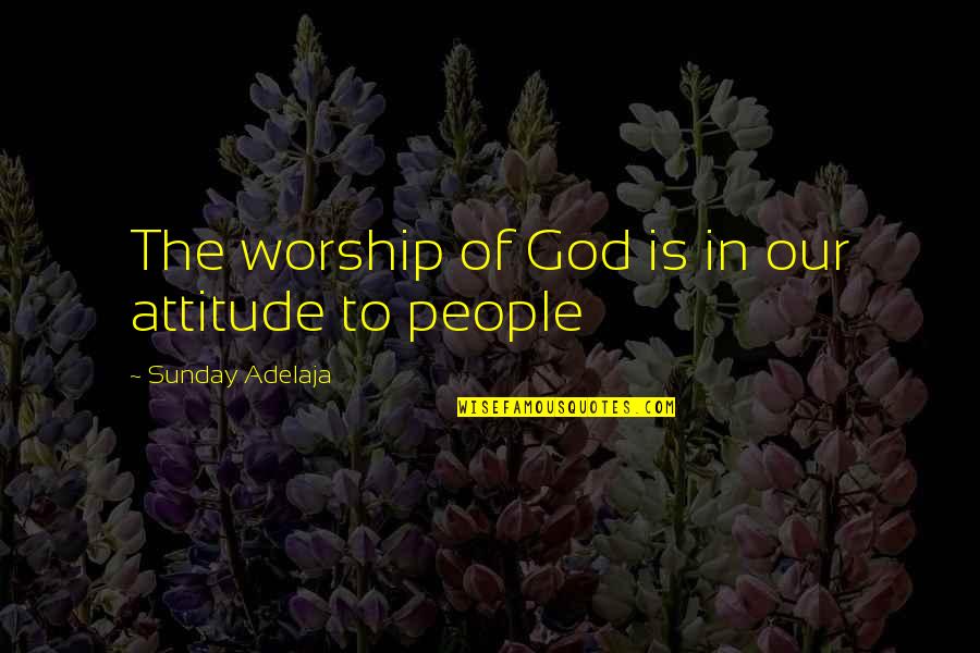 Attitude Life Quotes By Sunday Adelaja: The worship of God is in our attitude