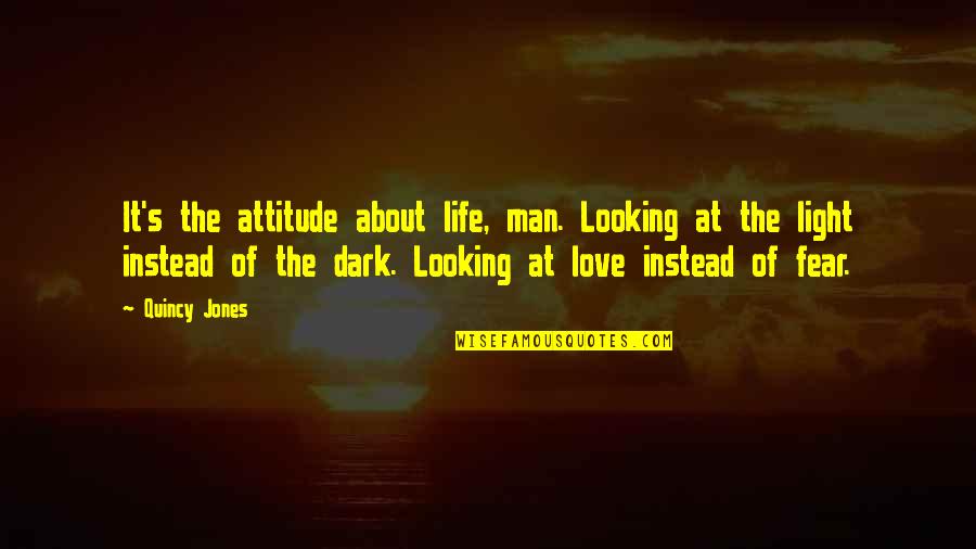 Attitude Love Quotes By Quincy Jones: It's the attitude about life, man. Looking at