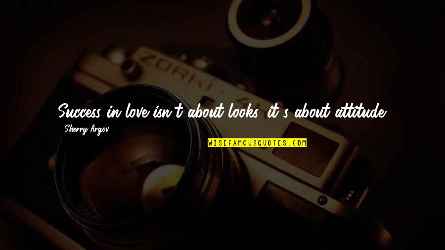 Attitude Love Quotes By Sherry Argov: Success in love isn't about looks, it's about