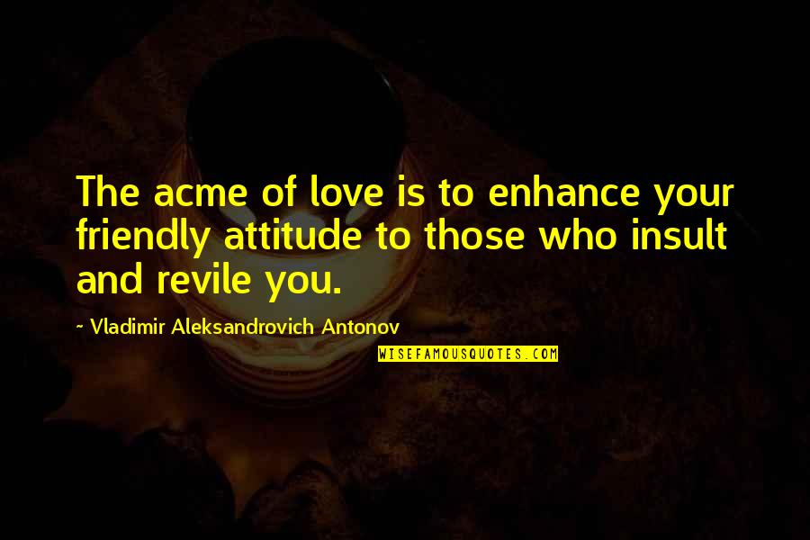 Attitude Love Quotes By Vladimir Aleksandrovich Antonov: The acme of love is to enhance your