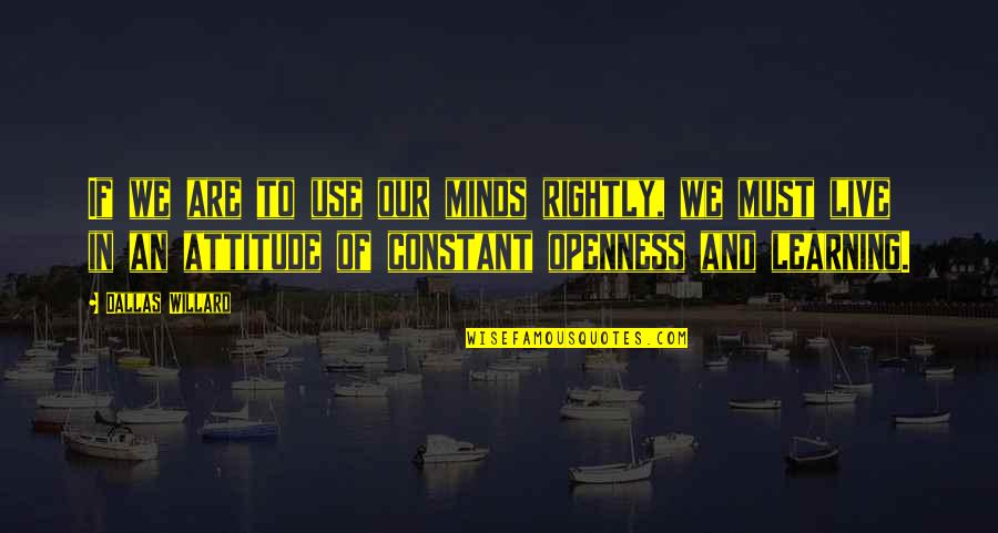 Attitude Mind Quotes By Dallas Willard: If we are to use our minds rightly,