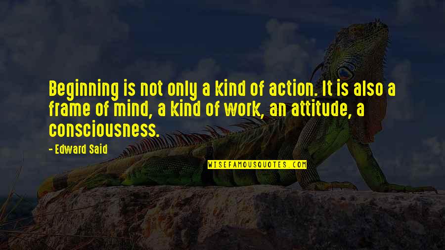 Attitude Mind Quotes By Edward Said: Beginning is not only a kind of action.