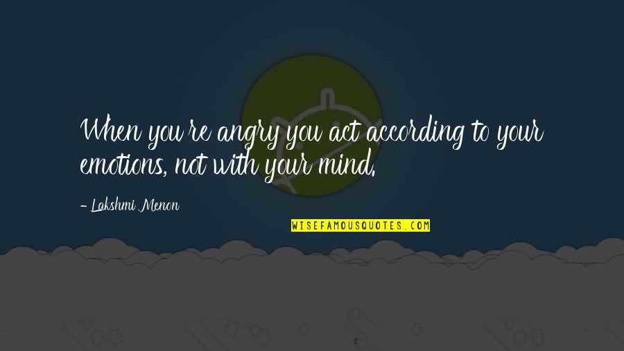 Attitude Mind Quotes By Lakshmi Menon: When you're angry you act according to your