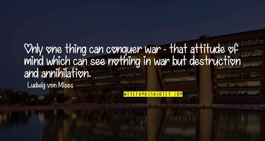 Attitude Mind Quotes By Ludwig Von Mises: Only one thing can conquer war - that