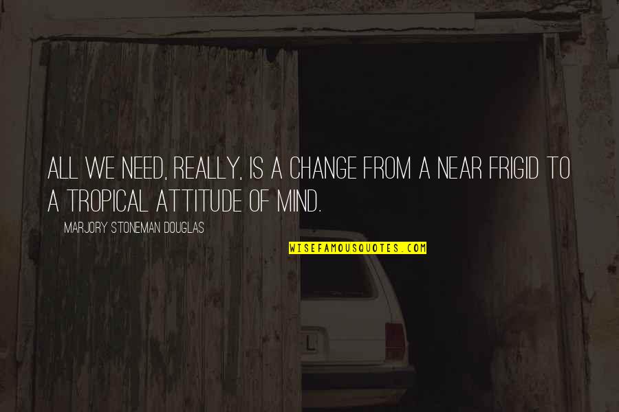Attitude Mind Quotes By Marjory Stoneman Douglas: All we need, really, is a change from