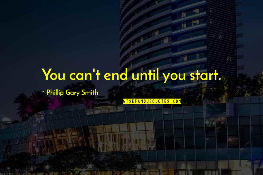 Attitude Mind Quotes By Phillip Gary Smith: You can't end until you start.