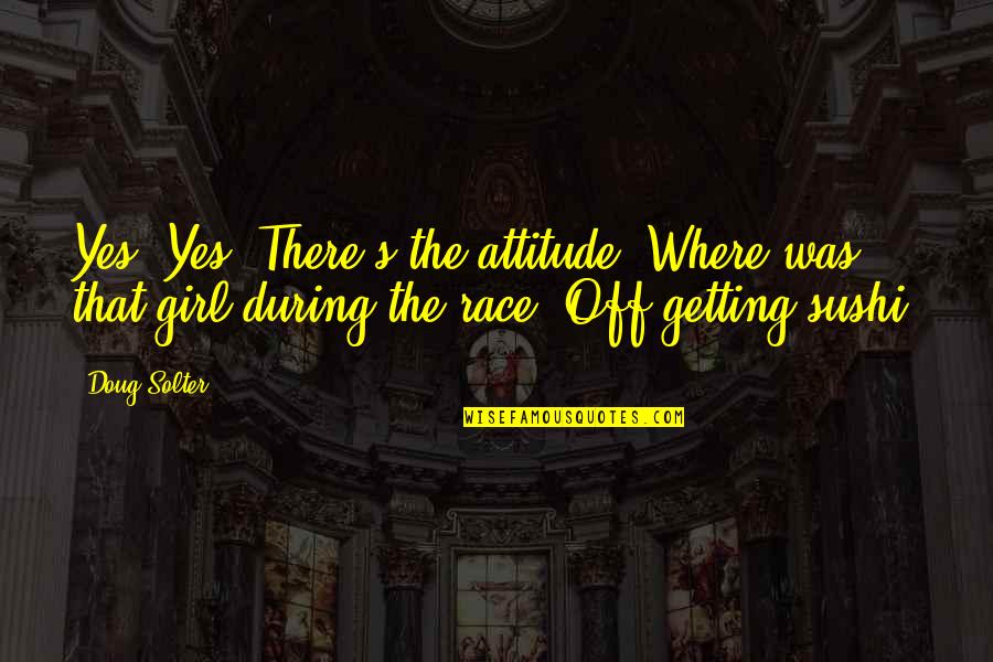 Attitude Of A Girl Quotes By Doug Solter: Yes! Yes! There's the attitude. Where was that