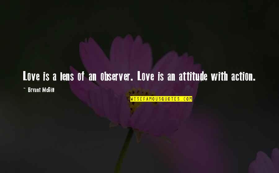 Attitude Of Love Quotes By Bryant McGill: Love is a lens of an observer. Love