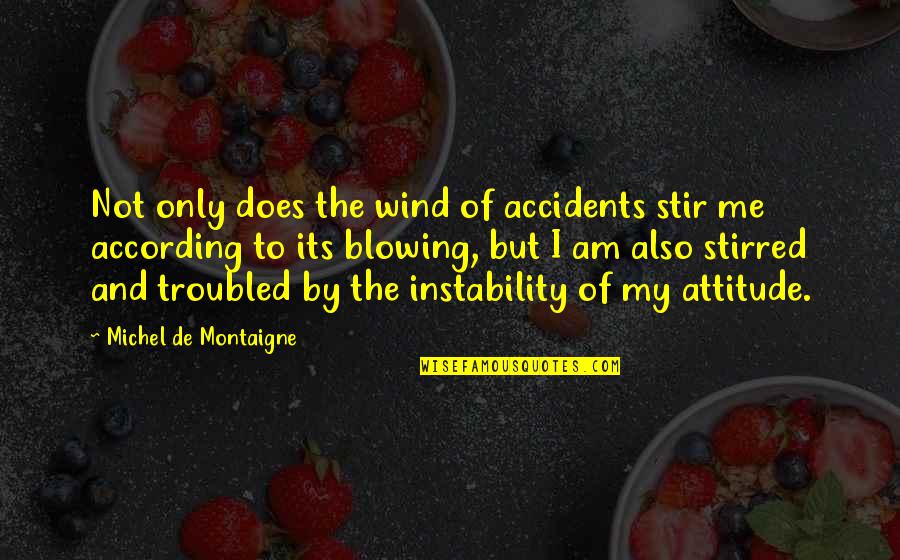 Attitude Of Me Quotes By Michel De Montaigne: Not only does the wind of accidents stir