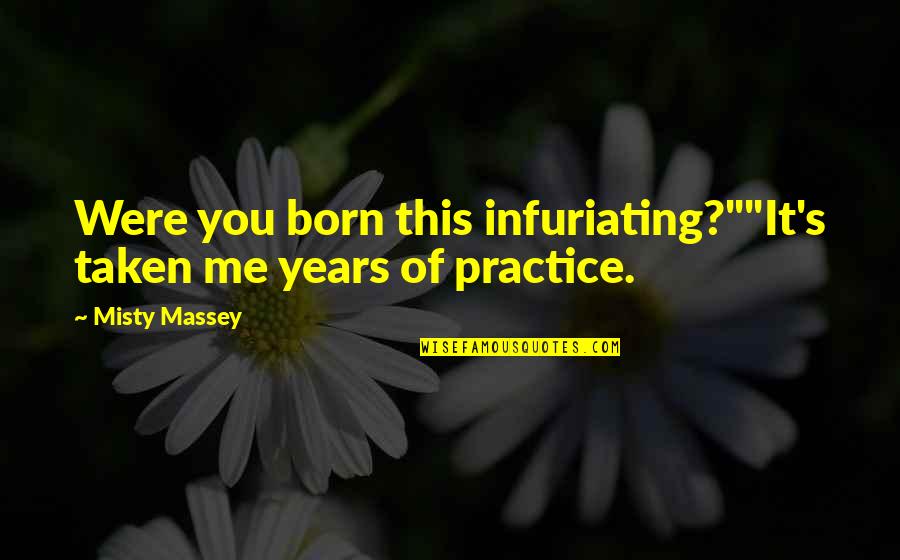 Attitude Of Me Quotes By Misty Massey: Were you born this infuriating?""It's taken me years