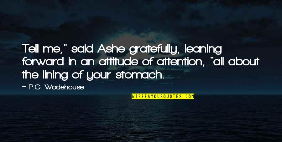 Attitude Of Me Quotes By P.G. Wodehouse: Tell me," said Ashe gratefully, leaning forward in