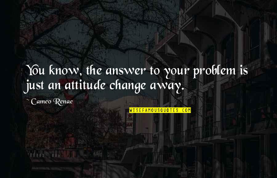 Attitude Problem Quotes By Cameo Renae: You know, the answer to your problem is