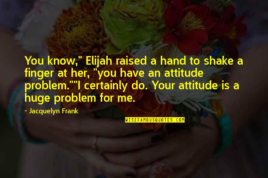 Attitude Problem Quotes By Jacquelyn Frank: You know," Elijah raised a hand to shake