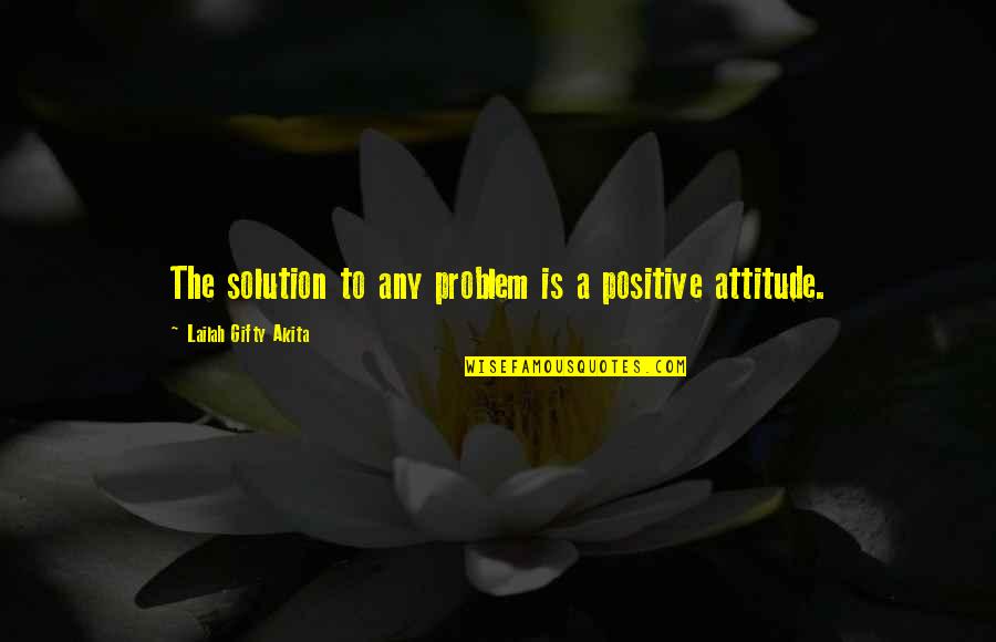 Attitude Problem Quotes By Lailah Gifty Akita: The solution to any problem is a positive