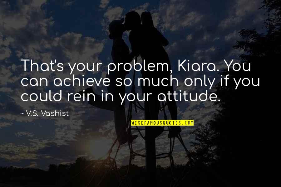 Attitude Problem Quotes By V.S. Vashist: That's your problem, Kiara. You can achieve so