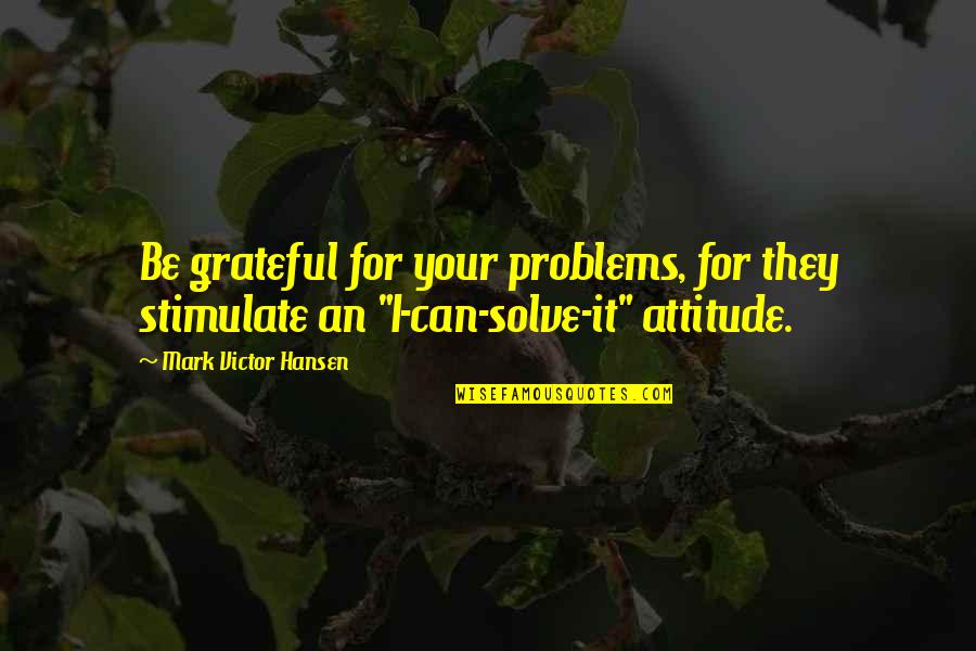 Attitude Problems Quotes By Mark Victor Hansen: Be grateful for your problems, for they stimulate