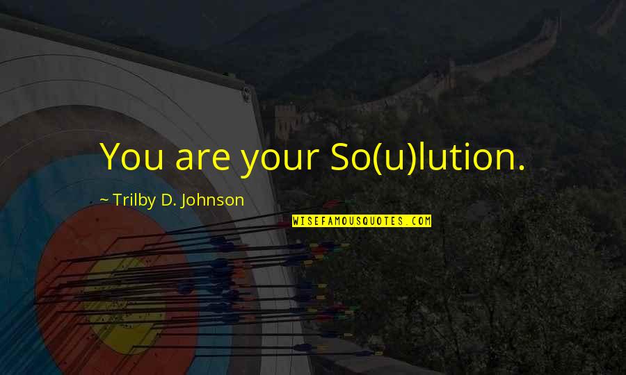 Attitude Problems Quotes By Trilby D. Johnson: You are your So(u)lution.