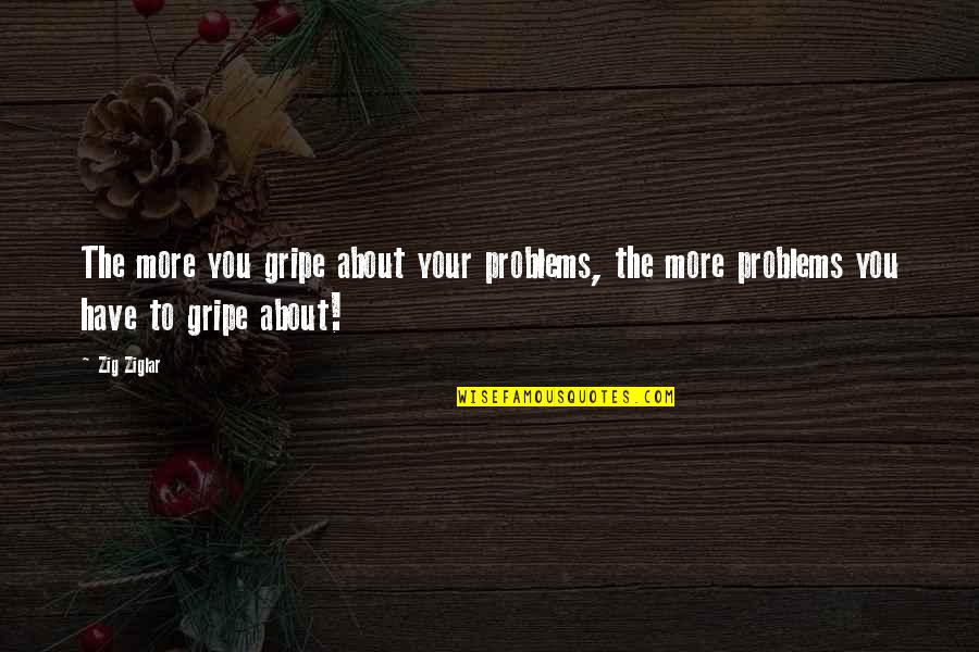 Attitude Problems Quotes By Zig Ziglar: The more you gripe about your problems, the