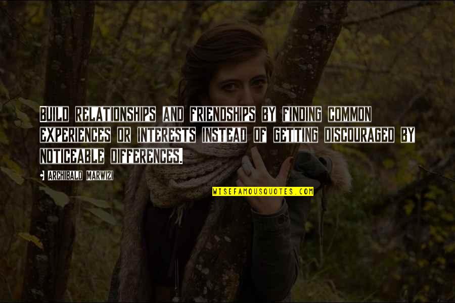 Attitude Quotes And Quotes By Archibald Marwizi: Build relationships and friendships by finding common experiences Attitude Quotes And Quotes By Archibald Marwizi: Build relationships and friendships by finding common experiences