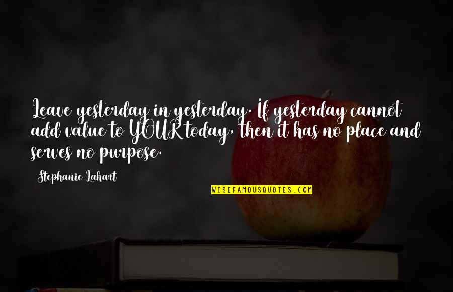 Attitude Quotes And Quotes By Stephanie Lahart: Leave yesterday in yesterday. If yesterday cannot add Attitude Quotes And Quotes By Stephanie Lahart: Leave yesterday in yesterday. If yesterday cannot add