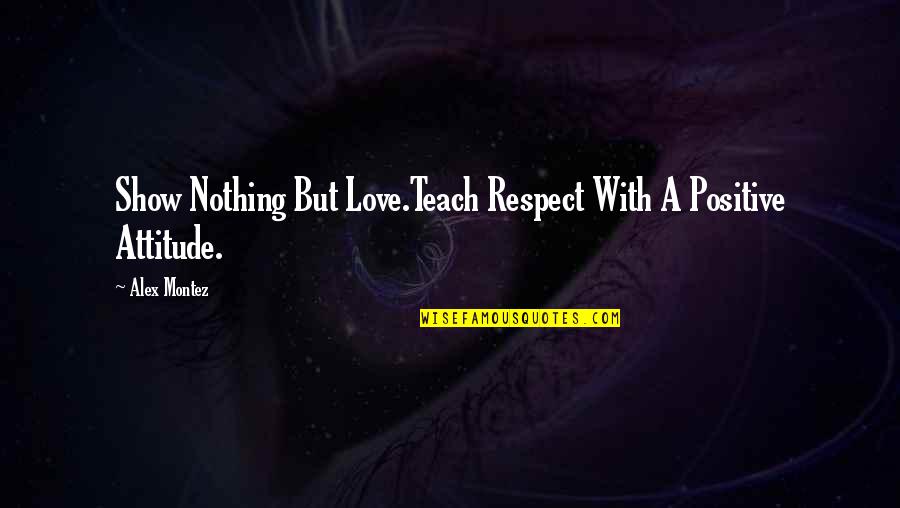 Attitude Show Off Quotes By Alex Montez: Show Nothing But Love.Teach Respect With A Positive