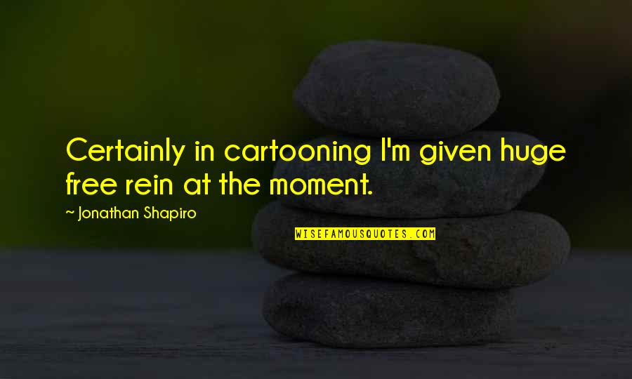 Attitude Smoker Quotes By Jonathan Shapiro: Certainly in cartooning I'm given huge free rein
