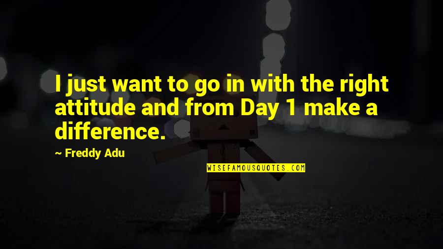 Attitude The Quotes By Freddy Adu: I just want to go in with the