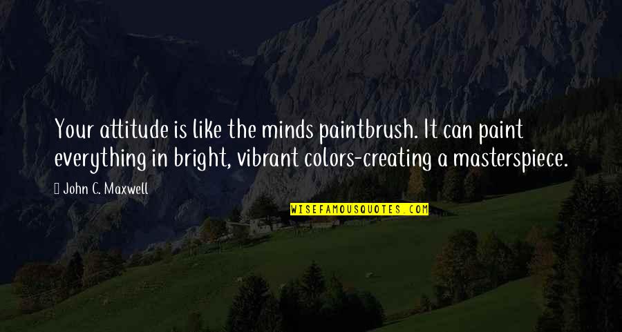 Attitude The Quotes By John C. Maxwell: Your attitude is like the minds paintbrush. It